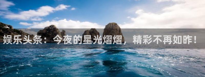 汇赢国际pg电子官网入口：娱乐头条：今夜的星光熠熠，精彩不再如昨！