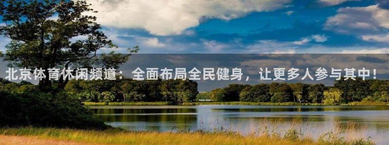 汇赢国际极限版：北京体育休闲频道：全面布局全民健身，让更多人参与其中！