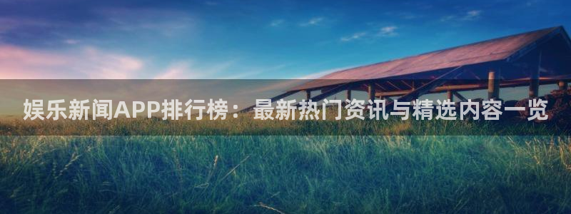 汇赢国际pg电子官网怎么进：娱乐新闻APP排行榜：最新热门资讯与精选内容一览
