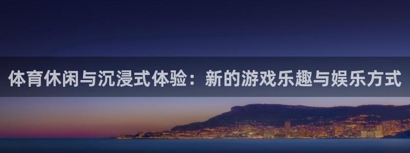 汇赢国际入：体育休闲与沉浸式体验：新的游戏乐趣与娱乐方式